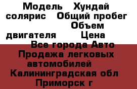  › Модель ­ Хундай солярис › Общий пробег ­ 132 000 › Объем двигателя ­ 2 › Цена ­ 560 000 - Все города Авто » Продажа легковых автомобилей   . Калининградская обл.,Приморск г.